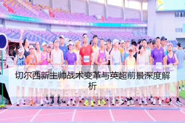 切尔西新主帅战术变革与英超前景深度解析
